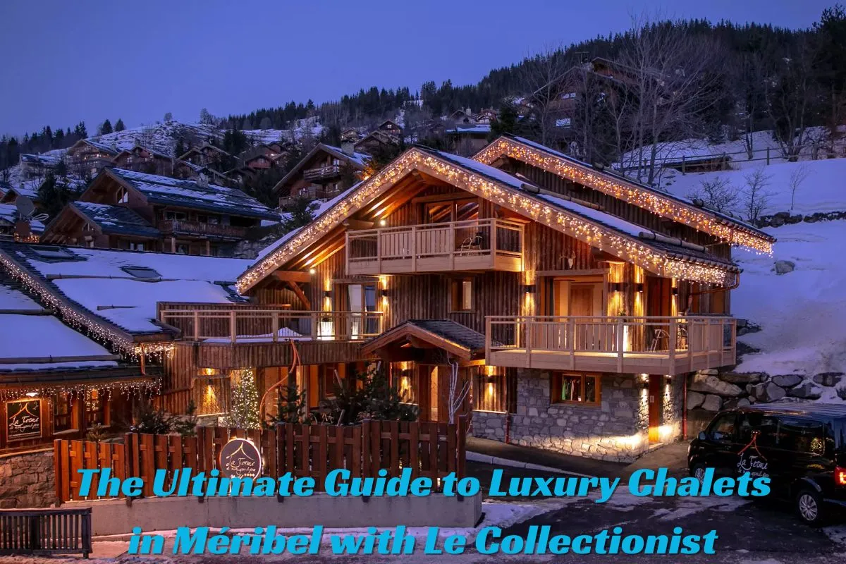 The Ultimate Guide to Luxury Chalets in Méribel with Le Collectionist