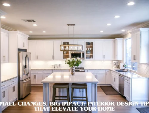 Small Changes, Big Impact Interior Design Tips That Elevate Your Home
